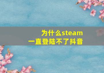 为什么steam一直登陆不了抖音