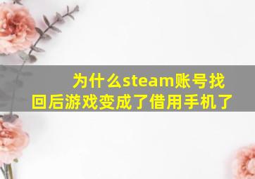 为什么steam账号找回后游戏变成了借用手机了