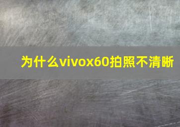 为什么vivox60拍照不清晰