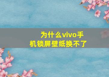 为什么vivo手机锁屏壁纸换不了