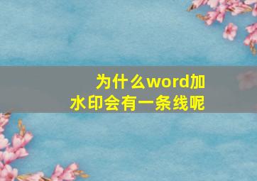 为什么word加水印会有一条线呢