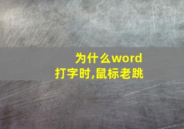 为什么word打字时,鼠标老跳