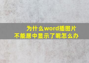 为什么word插图片不能居中显示了呢怎么办