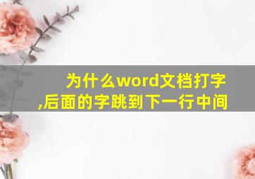 为什么word文档打字,后面的字跳到下一行中间