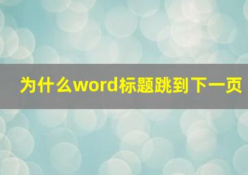 为什么word标题跳到下一页