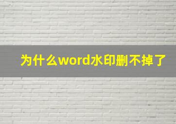 为什么word水印删不掉了