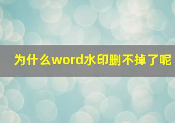 为什么word水印删不掉了呢