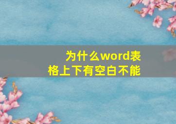 为什么word表格上下有空白不能