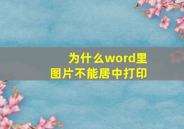 为什么word里图片不能居中打印