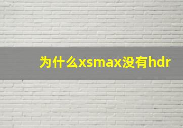 为什么xsmax没有hdr