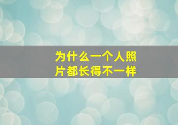 为什么一个人照片都长得不一样