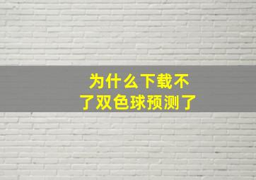 为什么下载不了双色球预测了