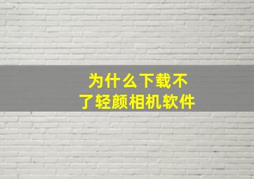 为什么下载不了轻颜相机软件