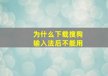 为什么下载搜狗输入法后不能用