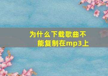 为什么下载歌曲不能复制在mp3上