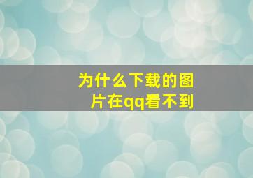 为什么下载的图片在qq看不到