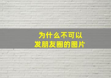 为什么不可以发朋友圈的图片