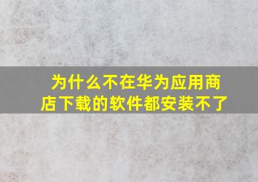 为什么不在华为应用商店下载的软件都安装不了