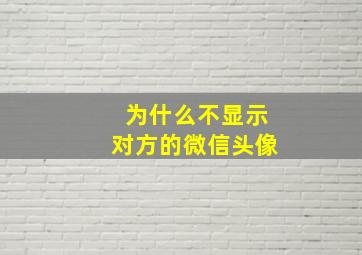 为什么不显示对方的微信头像