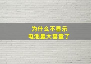 为什么不显示电池最大容量了