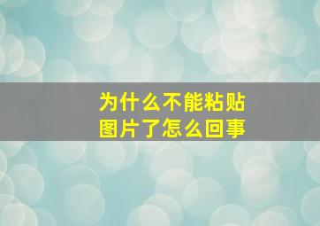 为什么不能粘贴图片了怎么回事