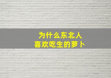 为什么东北人喜欢吃生的萝卜