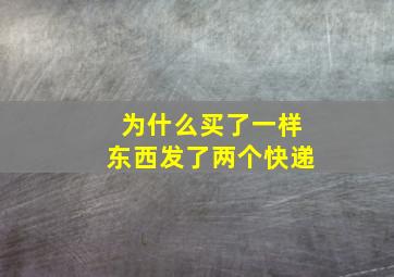 为什么买了一样东西发了两个快递