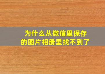 为什么从微信里保存的图片相册里找不到了