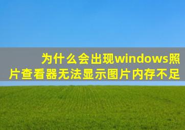 为什么会出现windows照片查看器无法显示图片内存不足