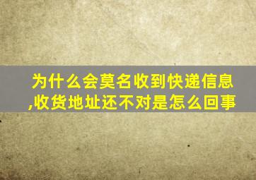 为什么会莫名收到快递信息,收货地址还不对是怎么回事