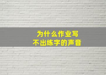 为什么作业写不出练字的声音