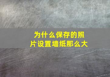 为什么保存的照片设置墙纸那么大