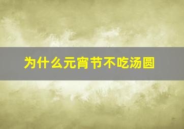 为什么元宵节不吃汤圆