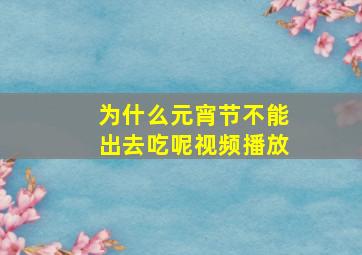 为什么元宵节不能出去吃呢视频播放