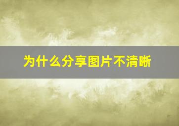 为什么分享图片不清晰