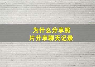 为什么分享照片分享聊天记录