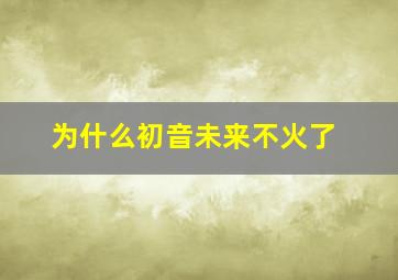 为什么初音未来不火了