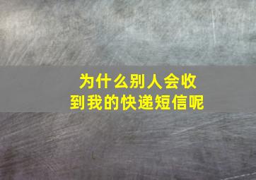 为什么别人会收到我的快递短信呢