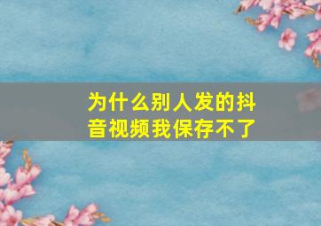 为什么别人发的抖音视频我保存不了