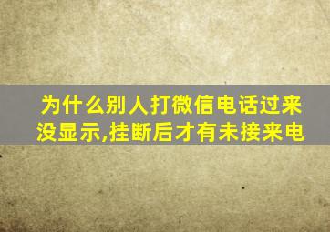 为什么别人打微信电话过来没显示,挂断后才有未接来电