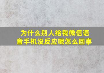 为什么别人给我微信语音手机没反应呢怎么回事