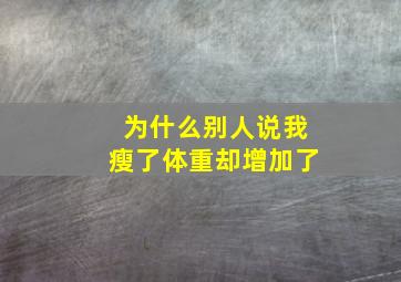 为什么别人说我瘦了体重却增加了