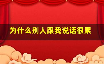 为什么别人跟我说话很累