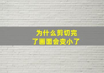 为什么剪切完了画面会变小了