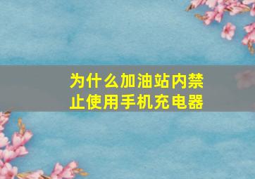 为什么加油站内禁止使用手机充电器