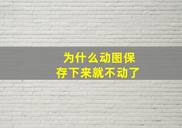 为什么动图保存下来就不动了