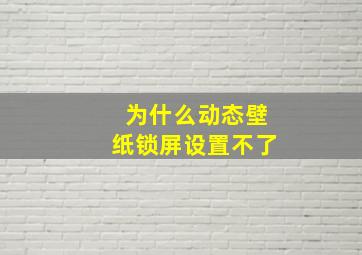 为什么动态壁纸锁屏设置不了