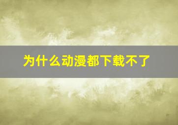 为什么动漫都下载不了