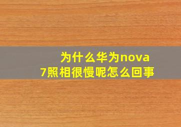 为什么华为nova7照相很慢呢怎么回事