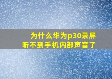 为什么华为p30录屏听不到手机内部声音了